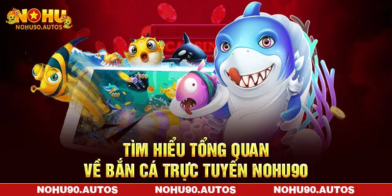 Tìm hiểu tổng quan về bắn cá trực tuyến NOHU90 Tìm hiểu tổng quan về bắn cá trực tuyến NOHU90