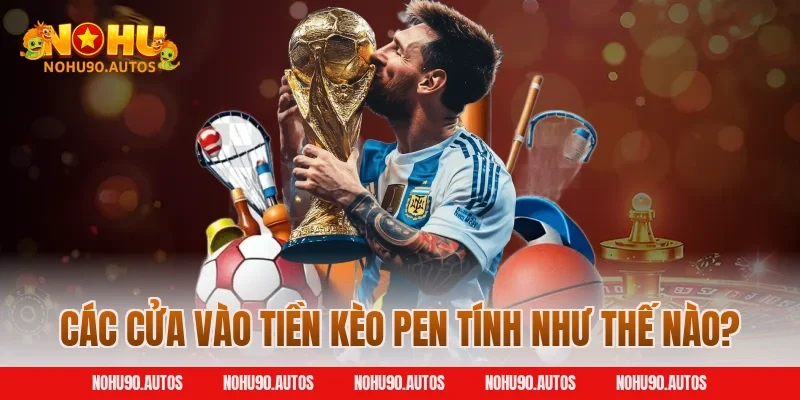 Các cửa vào tiền kèo pen tính như thế nào?