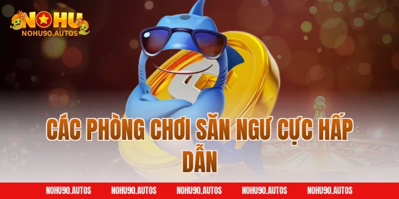 Các phòng chơi săn ngư cực hấp dẫn