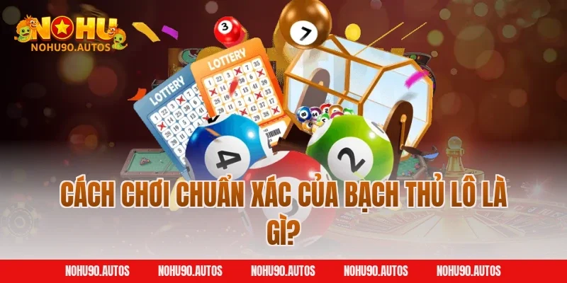 Cách chơi chuẩn xác của bạch thủ lô là gì?