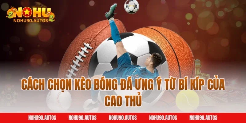 Cách chọn kèo bóng đá ưng ý từ bí kíp của cao thủ