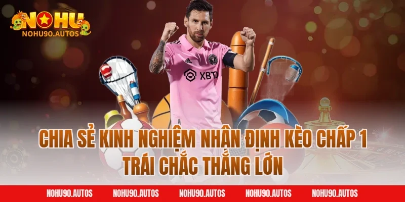 Chia sẻ kinh nghiệm nhận định kèo chấp 1 trái chắc thắng lớn