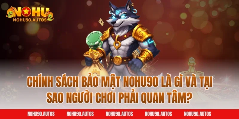 Chính sách bảo mật NOHU90 là gì và tại sao người chơi phải quan tâm?