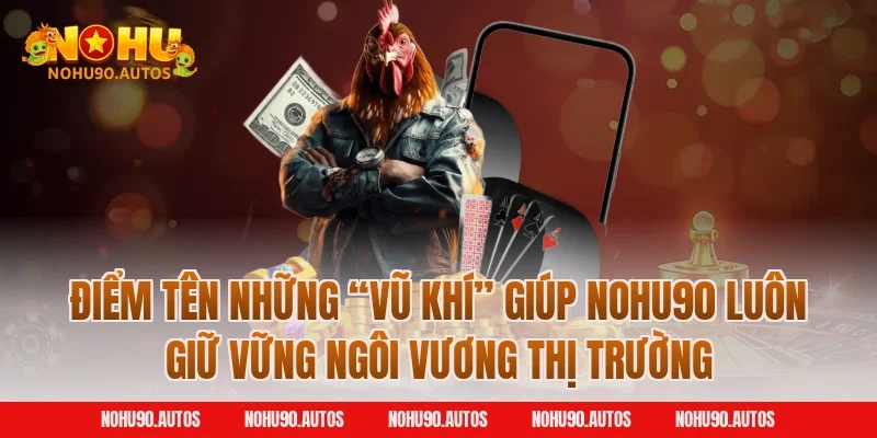 Điểm tên những “vũ khí” giúp NOHU90 luôn giữ vững ngôi vương thị trường
