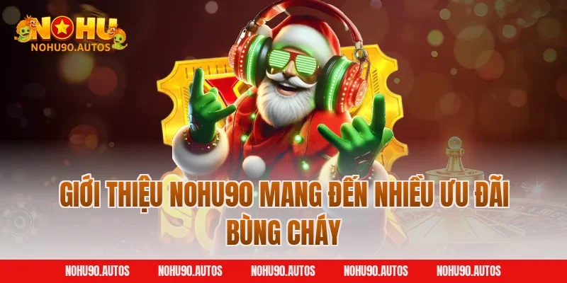 Giới thiệu NOHU90 mang đến nhiều ưu đãi bùng cháy