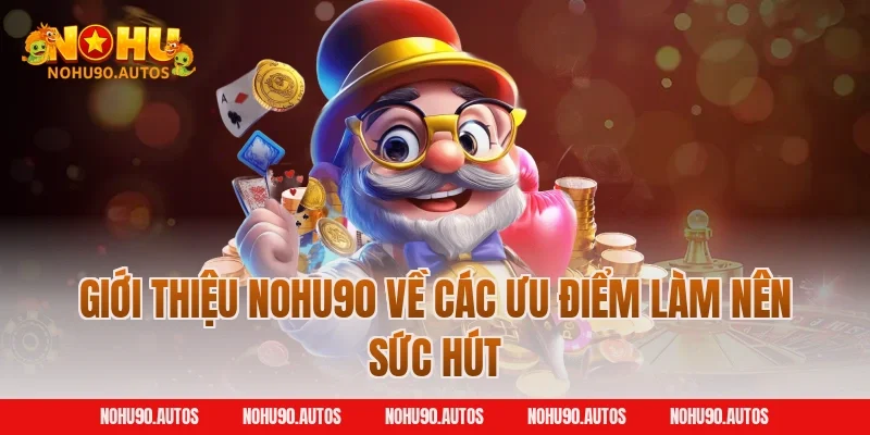 Giới thiệu NOHU90 về các ưu điểm làm nên sức hút