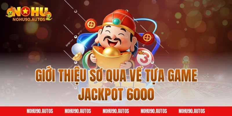 Giới thiệu sơ qua về tựa game Jackpot 6000
