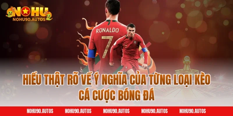 Hiểu thật rõ về ý nghĩa của từng loại kèo cá cược bóng đá