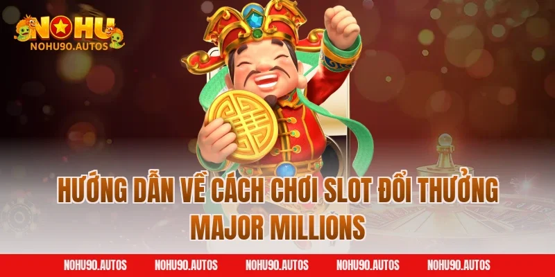 Hướng dẫn về cách chơi slot đổi thưởng Major Millions