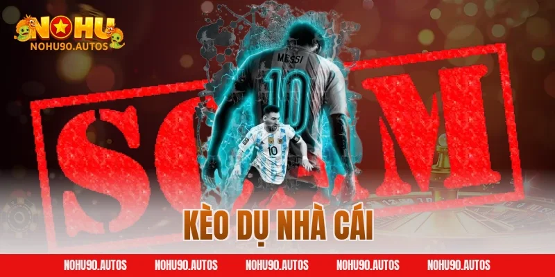 Kèo Dụ Nhà Cái – Dấu Hiệu Nhận Biết Và Bí Kíp Phòng Tránh