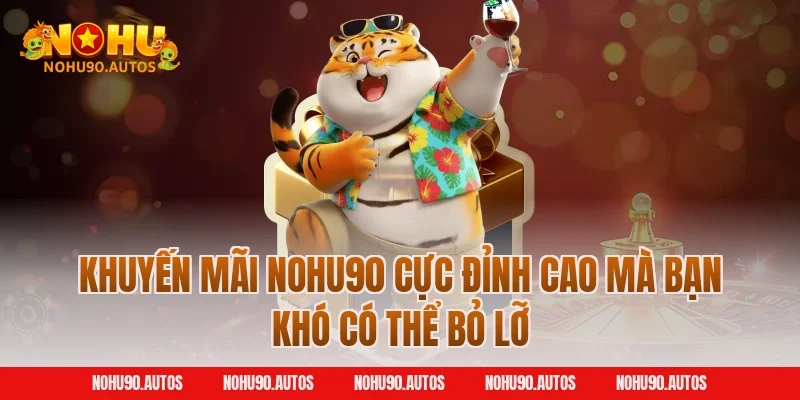 Khuyến mãi NOHU90 cực đỉnh cao mà bạn khó có thể bỏ lỡ