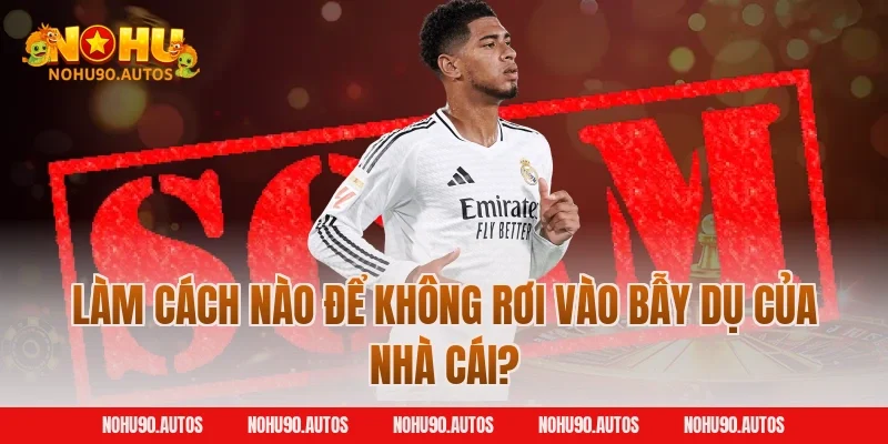 Làm cách nào để không rơi vào bẫy dụ của nhà cái?