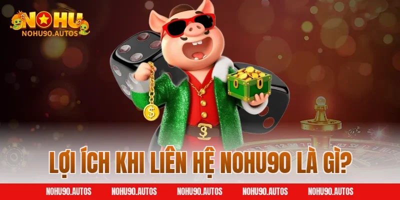 Lợi ích khi liên hệ NOHU90 là gì?