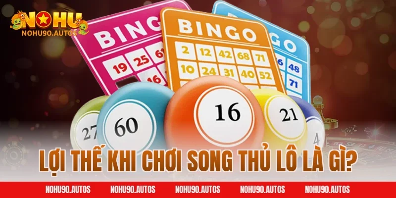Lợi thế khi chơi song thủ lô là gì?