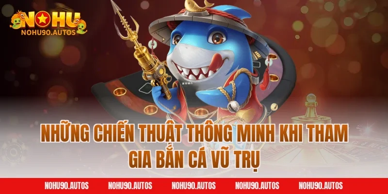 Những chiến thuật thông minh khi tham gia bắn cá vũ trụ