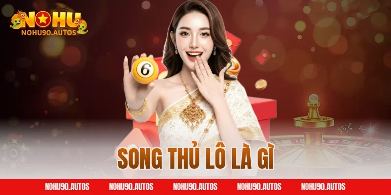 Song Thủ Lô Là Gì? NOHU90 Giải Mã Cách Chơi Hiệu Quả