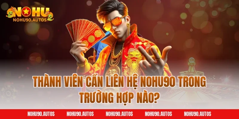 Thành viên cần liên hệ NOHU90 trong trường hợp nào?