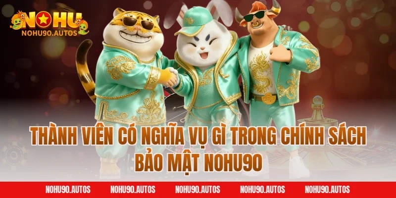 Thành viên có nghĩa vụ gì trong chính sách bảo mật NOHU90