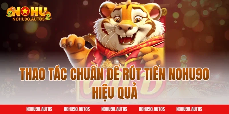 Thao tác chuẩn để rút tiền NOHU90 hiệu quả