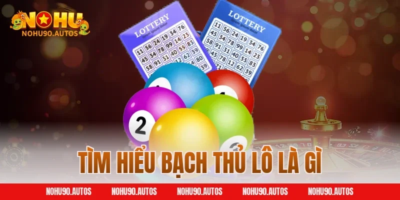 Tìm hiểu bạch thủ lô là gì