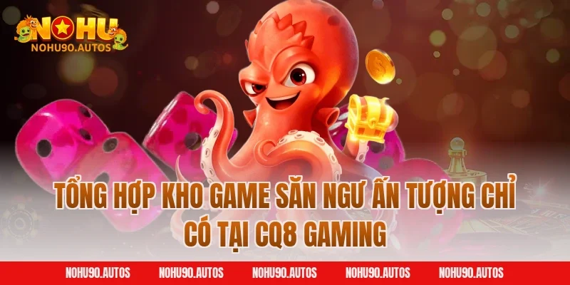 Tổng hợp kho game săn ngư ấn tượng chỉ có tại CQ8 Gaming