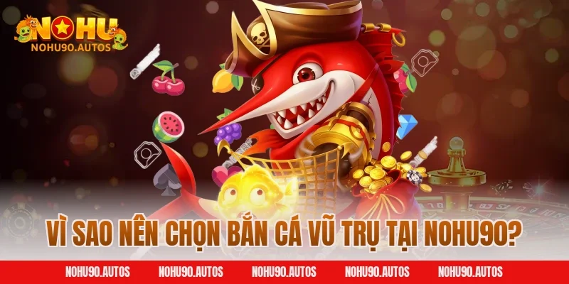 Vì sao nên chọn bắn cá vũ trụ tại NOHU90?